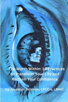 The Worth Within: 10 Practices to Transform Your Life and Reclaim Your Confidence