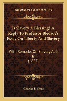 Is Slavery A Blessing? A Reply To Professor Bledsoe's Essay On Liberty And Slavery: With Remarks On Slavery As It Is