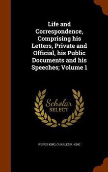 Hardcover Life and Correspondence, Comprising his Letters, Private and Official, his Public Documents and his Speeches; Volume 1 Book