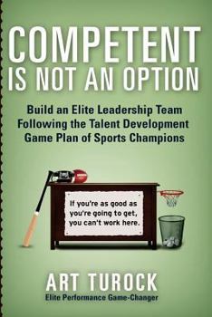 Paperback Competent is Not an Option: Build an Elite Leadership Team Following the Talent Development Game Plan of Sports Champions Book