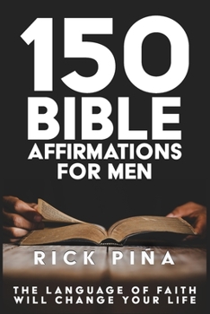 150 Affirmations of Faith for Men: Speaking the language of faith will change your life!