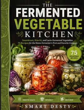 THE FERMENTED VEGETABLE KITCHEN: Sauerkraut, Kimchi, and Lacto-Fermented Vegetables; 75 Recipes for the Home Fermenter's First and Favorite Category (The Fermented Foods Kitchen Series)