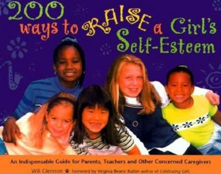 Paperback 200 Ways to Raise a Girl's Self-Esteem: An Indispensible Guide for Parents, Teachers & Other Concerned Caregivers (Gift for Parents) Book