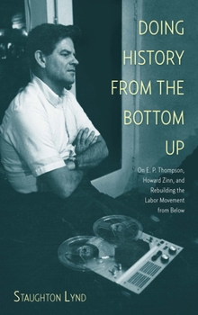 Paperback Doing History from the Bottom Up: On E.P. Thompson, Howard Zinn, and Rebuilding the Labor Movement from Below Book
