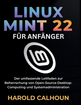 Paperback Linux Mint 22 Für Anfänger: Der umfassende Leitfaden zur Beherrschung von Open-Source-Desktop-Computing und Systemadministration [German] Book