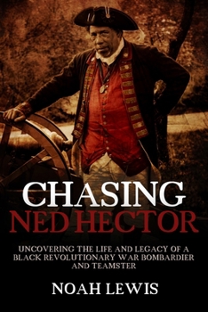 Chasing Ned Hector: Uncovering the Life and Legacy of a Black Revolutionary War Bombardier and Teamster