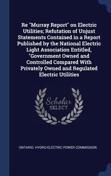 Re Murray Report on Electric Utilities; Refutation of Unjust Statements Contained in a Report Published by the National Electric Light Association Entitled, Government Owned and Controlled Compared wi