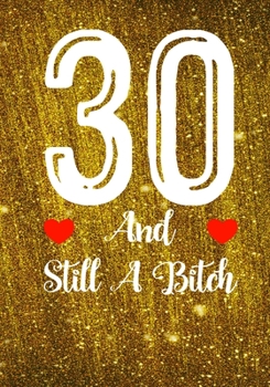 30 And Still A Bitch: Funny 30th birthday gift, Blank lined novelty journal, Great holiday gag present (also a fab alternative to a card)