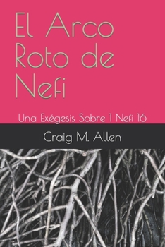 Paperback El Arco Roto de Nefi: Una Exégesis Sobre 1 Nefi 16 [Spanish] Book