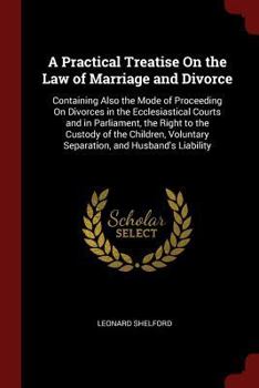 Paperback A Practical Treatise on the Law of Marriage and Divorce: Containing Also the Mode of Proceeding on Divorces in the Ecclesiastical Courts and in Parlia Book