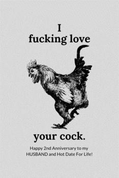 I Fucking Love Your Cock. Happy 2nd Year Anniversary To My Husband and Hot Date For Life!: Naughty Funny Sarcastic 2nd Year Cotton Anniversary Journal ... Him Her (6" x 9") 120 Blank Lined Pages