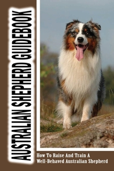 Paperback Australian Shepherd Guidebook: How To Raise And Train A Well-Behaved Australian Shepherd: How To Understand Your Australian Shepherd Language Book