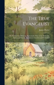 Hardcover The True Evangelist: Or, An Itinerant Ministry, Particularly That of the Methodist Episcopal Church, Explained, Guarded, and Defended Book