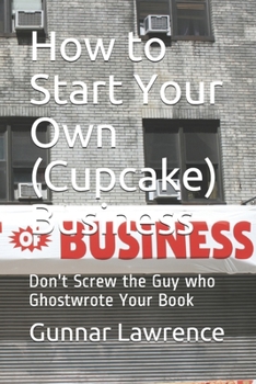 Paperback How to Start Your Own (Cupcake) Business: Don't Screw the Guy who Ghostwrote Your Book