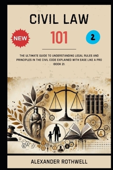 Civil Law 101: The Ultimate Guide to Understanding Legal Rules and Principles in the Civil Code Explained with Ease Like a Pro (Book 2). (Master Legal ... Phrases (Legal Vocabulary And Terminology))