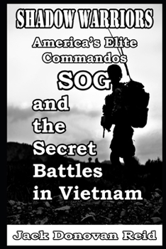 Shadow Warriors America’s Elite Commandos, SOG and the Secret Battles in Vietnam