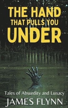 Paperback The Hand That Pulls You Under-Tales of Absurdity and Lunacy Book