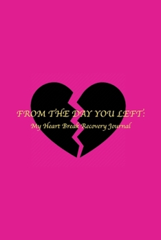FROM THE DAY YOU LEFT: A Heart break Recovery Journal