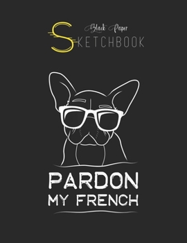Black Paper SketchBook: Pardon My French  Frenchie Bulldog Black SketchBook Unline Pages for Sketching and Journal Special Note for Artist Kid and Girls Marble Size 8.5in x 11in