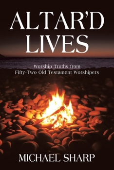 Paperback Altar'd Lives: Worship Truths from Fifty-Two Old Testament Worshipers Book