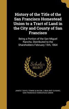 Hardcover History of the Title of the San Francisco Homestead Union to a Tract of Land in the City and County of San Francisco: Being a Portion of the San Migue Book
