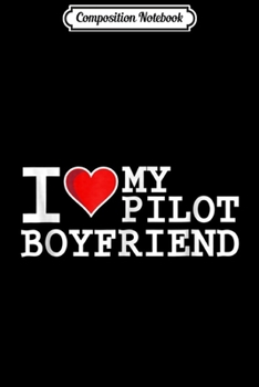 Composition Notebook: I Love My Pilot Boyfriend - Aviation  Journal/Notebook Blank Lined Ruled 6x9 100 Pages