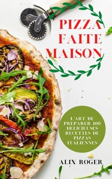 Hardcover Pizza Faite Maison: L'Art de Préparer 100 Délicieuses Recettes de Pizzas Italiennes [French] Book