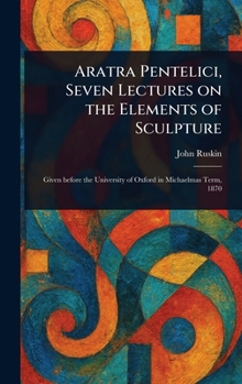 Hardcover Aratra Pentelici, Seven Lectures on the Elements of Sculpture Book