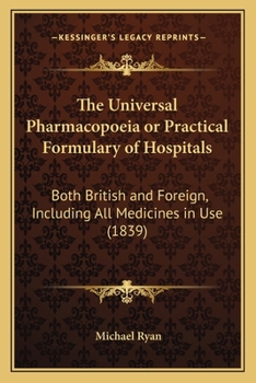 Paperback The Universal Pharmacopoeia or Practical Formulary of Hospitals: Both British and Foreign, Including All Medicines in Use (1839) Book