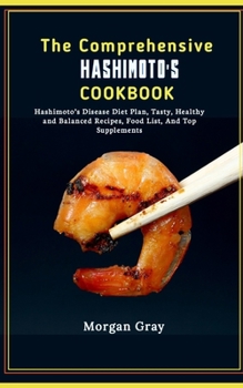 Paperback The Comprehensive Hashimoto's Cookbook: Hashimoto's Disease Diet Plan, Tasty, Healthy and Balanced Recipes, Food List, And Top Supplements Book