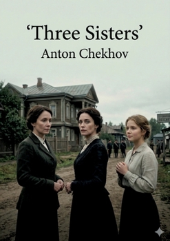 Three Sisters: by Anton Chekhov