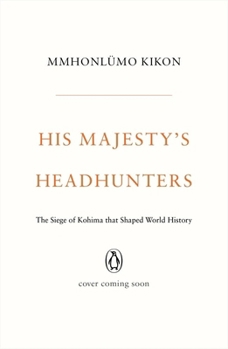 Hardcover His Majesty's Headhunters: The Siege of Kohima That Shaped World History Book