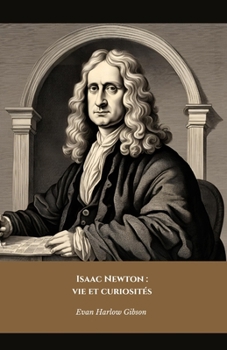 Isaac Newton : vie et curiosités: L'hommage officiel au génie qui a changé le monde de la science (French Edition)