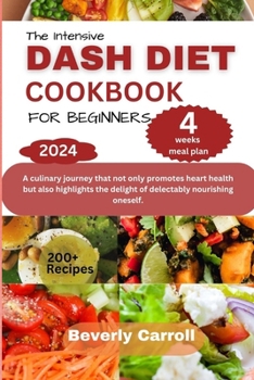 Paperback The Intensive Dash Diet Cookbook for Beginners: A culinary journey that not only promotes heart health but also highlights the delight of delectably n Book
