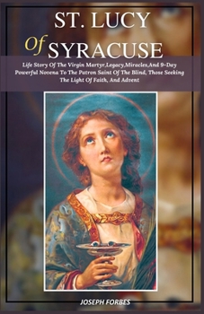 Paperback St. Lucy of Syracuse: Life Story Of The Virgin Martyr, Legacy, Miracles, And 9-Day Powerful Novena To The Patron Saint Of The Blind, Those S Book