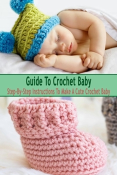 Paperback Guide To Crochet Baby: Step-By-Step Instructions To Make A Cute Crochet Baby: Gift Ideas for Holiday Book