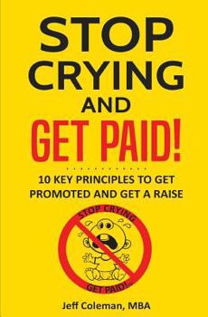 Paperback Stop Crying and Get Paid: 10 Key Principles to Get Promoted and Get a Raise Book