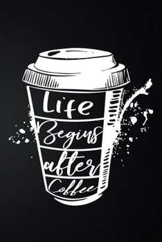 Life Begins After Coffee: 100 Pages 6'' x 9'' Coffee Tasting Journal | Track, Log And Rate Coffee Varieties And Roasts Notebook Gift For Coffee Drinkers