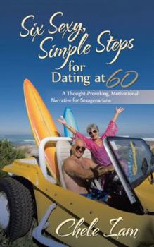 Paperback Six Sexy, Simple Steps for Dating at 60: A Thought-Provoking, Motivational Narrative for Sexagenarians Book