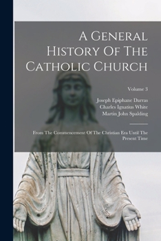 Paperback A General History Of The Catholic Church: From The Commencement Of The Christian Era Until The Present Time; Volume 3 Book