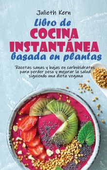 Libro de cocina instantánea basada en plantas: Recetas sanas y bajas en carbohidratos para perder peso y mejorar la salud siguiendo una dieta vegana