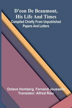 D'Eon de Beaumont, his life and times: Compiled chiefly from unpublished papers and letters