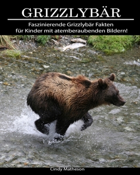 Grizzlybär: Faszinierende Grizzlybär Fakten für Kinder mit atemberaubenden Bildern! (German Edition)