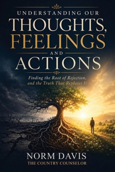 Paperback Understanding Our Thoughts, Feelings and Actions: Finding the Root of Rejection, and the Truth That Replaces It Book