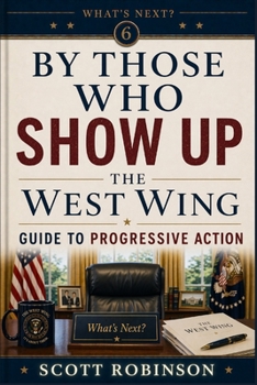 By Those Who Show Up: The West Wing Guide to Progressive Action and Resisting the Authoritarian (What's Next?)