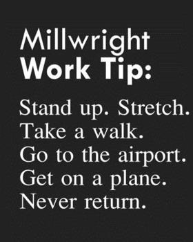 Millwright Work Tip: Stand up. Stretch. Take a walk. Go to the airport. Get on a plane. Never return.: Calendar 2020, Monthly & Weekly Planner Jan. - Dec. 2020