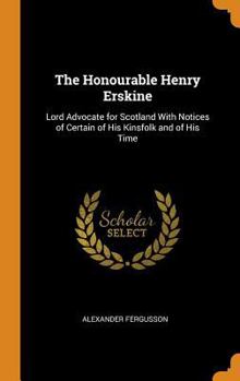 Hardcover The Honourable Henry Erskine: Lord Advocate for Scotland with Notices of Certain of His Kinsfolk and of His Time Book