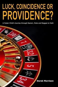 Luck, Coincidence or Providence?: A FOSTER CHILD’S JOURNEY THROUGH RACISM, RIOTS AND REGGAE TO FAITH