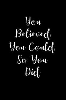 You Believed You Could - So You Did: Blank Lined Journal / Notebook - Black and White Cover with Motivational Quote
