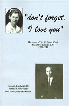 Don't Forget, I Love You: The Letters of Dr. W. Stuart Wood to Mildred Runyan, R.N. 1938-1944